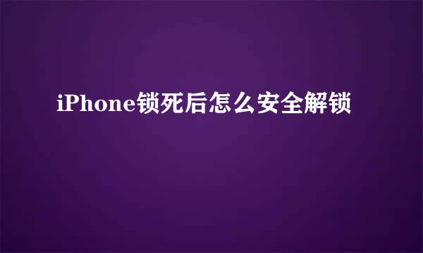 iPhone锁死后怎么安全解锁