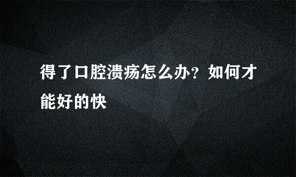 得了口腔溃疡怎么办？如何才能好的快