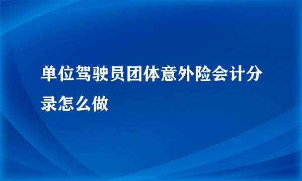 单位驾驶员团体意外险会计分录怎么做