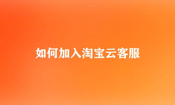 如何加入淘宝云客服
