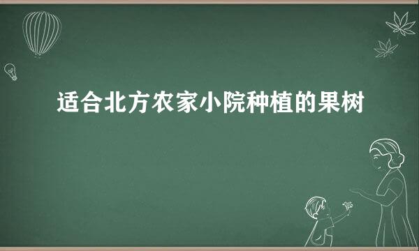 适合北方农家小院种植的果树
