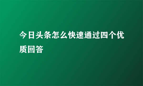 今日头条怎么快速通过四个优质回答