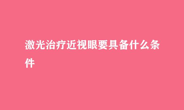 激光治疗近视眼要具备什么条件