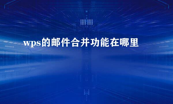 wps的邮件合并功能在哪里