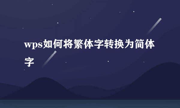 wps如何将繁体字转换为简体字