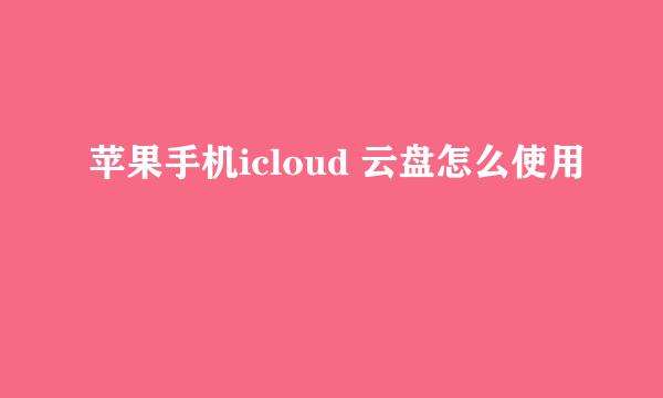 苹果手机icloud 云盘怎么使用