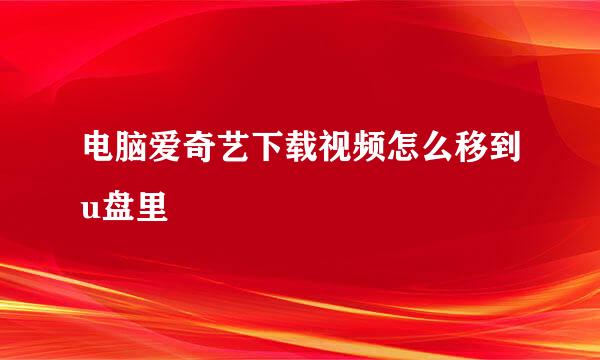 电脑爱奇艺下载视频怎么移到u盘里