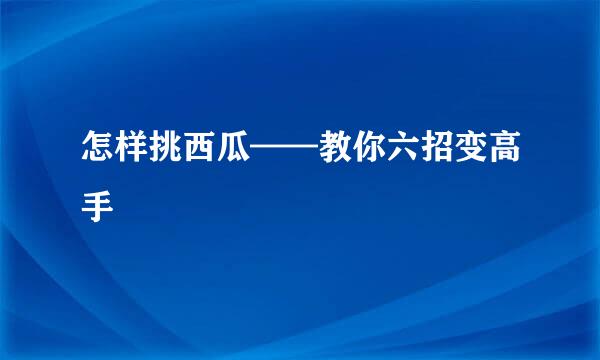 怎样挑西瓜——教你六招变高手
