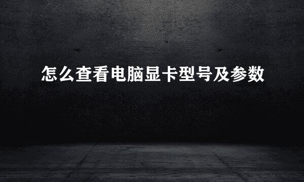 怎么查看电脑显卡型号及参数