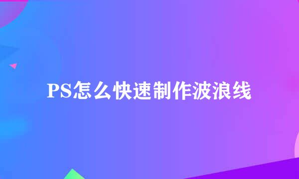 PS怎么快速制作波浪线