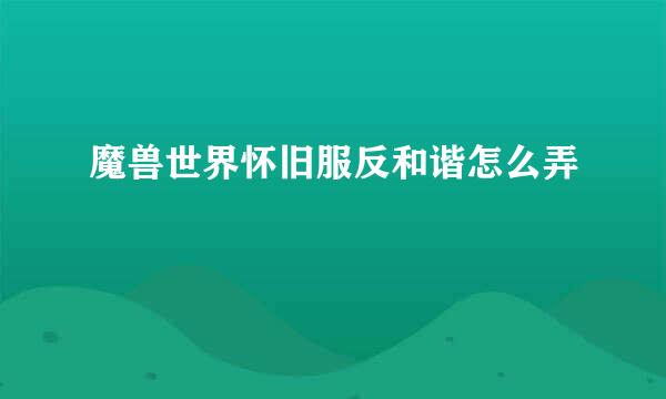 魔兽世界怀旧服反和谐怎么弄