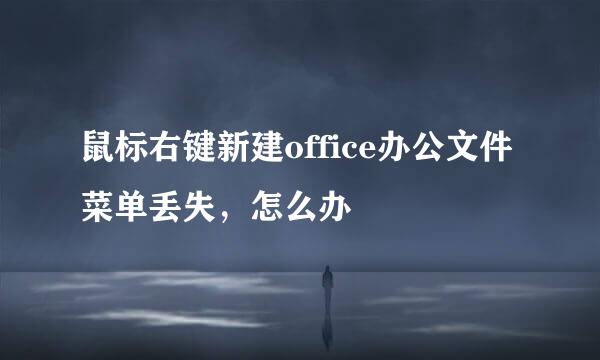 鼠标右键新建office办公文件菜单丢失，怎么办