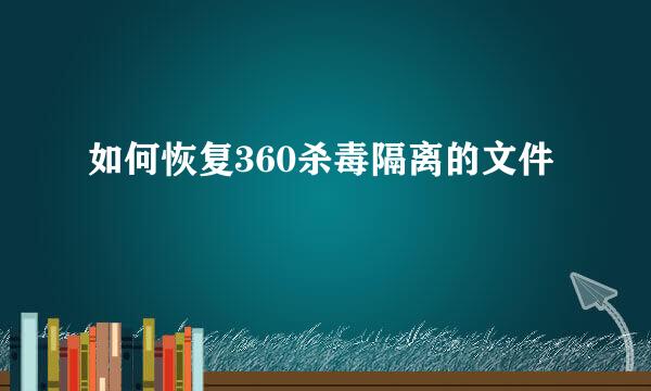 如何恢复360杀毒隔离的文件