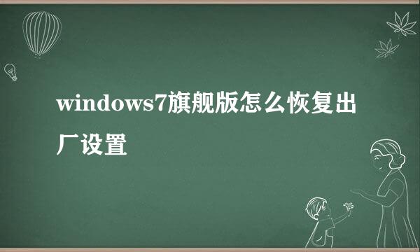 windows7旗舰版怎么恢复出厂设置