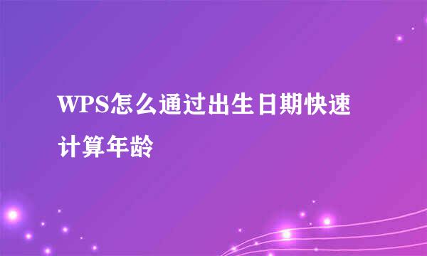 WPS怎么通过出生日期快速计算年龄