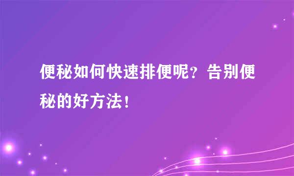 便秘如何快速排便呢？告别便秘的好方法！