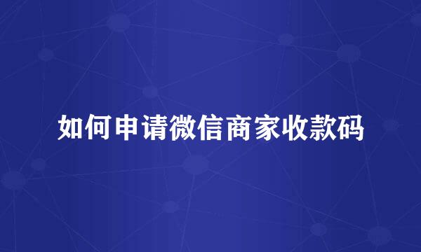 如何申请微信商家收款码