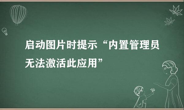 启动图片时提示“内置管理员无法激活此应用”