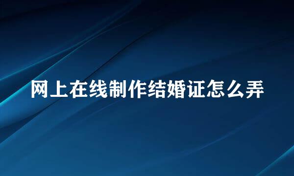 网上在线制作结婚证怎么弄