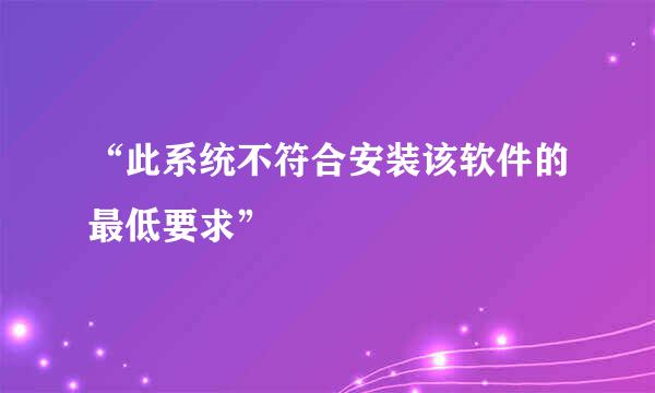 “此系统不符合安装该软件的最低要求”