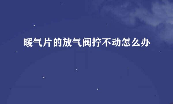 暖气片的放气阀拧不动怎么办