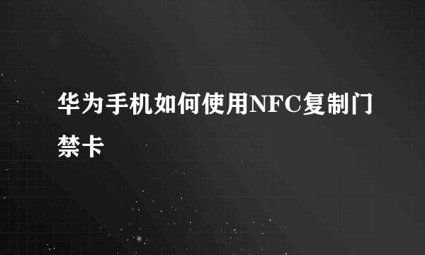 华为手机如何使用NFC复制门禁卡