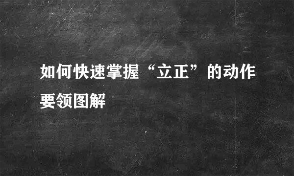 如何快速掌握“立正”的动作要领图解