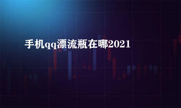 手机qq漂流瓶在哪2021