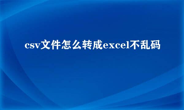 csv文件怎么转成excel不乱码