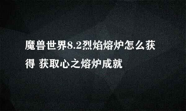 魔兽世界8.2烈焰熔炉怎么获得 获取心之熔炉成就