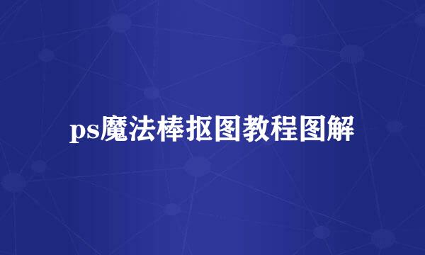 ps魔法棒抠图教程图解