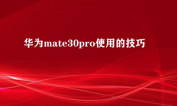 华为mate30pro使用的技巧