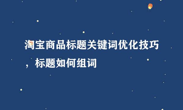 淘宝商品标题关键词优化技巧，标题如何组词