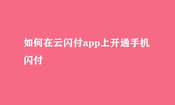 如何在云闪付app上开通手机闪付