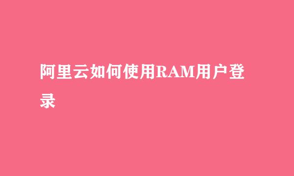 阿里云如何使用RAM用户登录