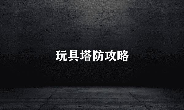 玩具塔防攻略