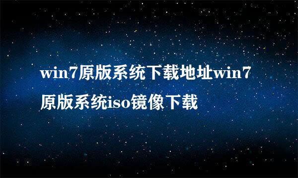 win7原版系统下载地址win7原版系统iso镜像下载