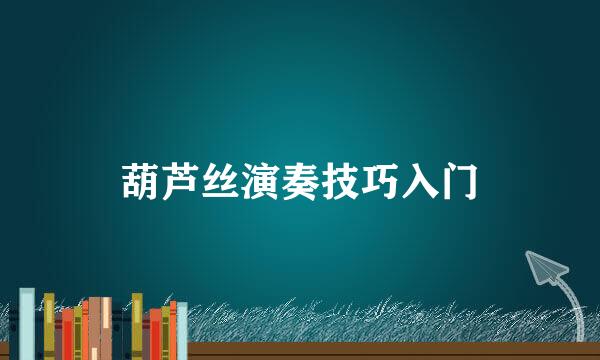 葫芦丝演奏技巧入门