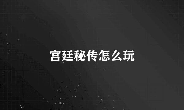 宫廷秘传怎么玩
