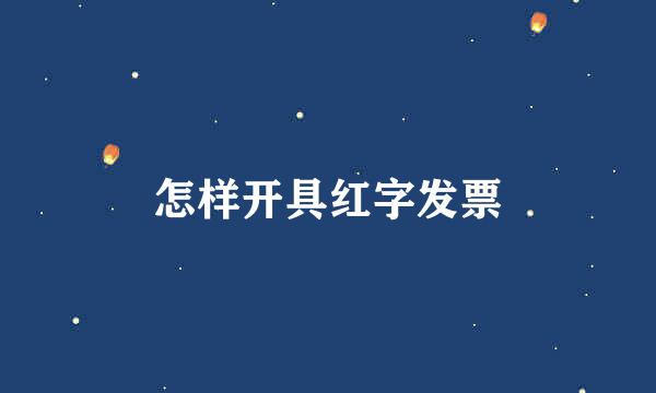 怎样开具红字发票
