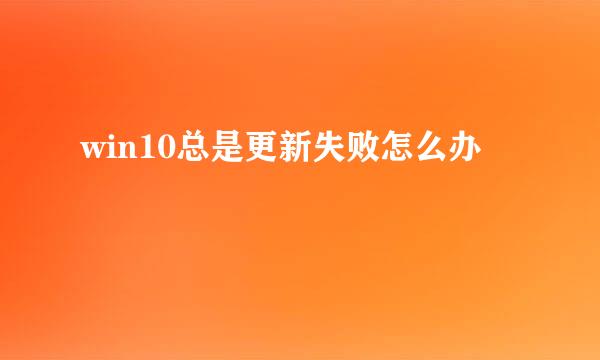 win10总是更新失败怎么办