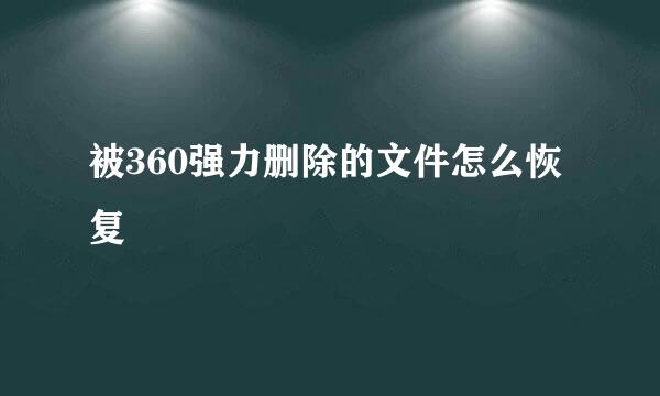 被360强力删除的文件怎么恢复