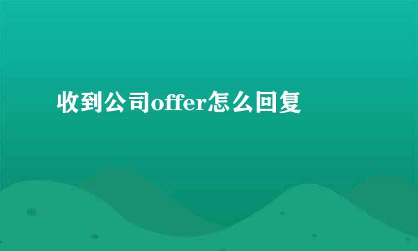 收到公司offer怎么回复
