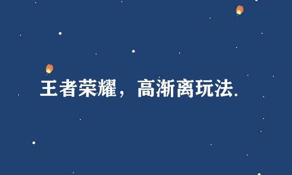 王者荣耀，高渐离玩法​