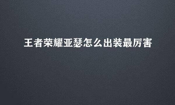 王者荣耀亚瑟怎么出装最厉害