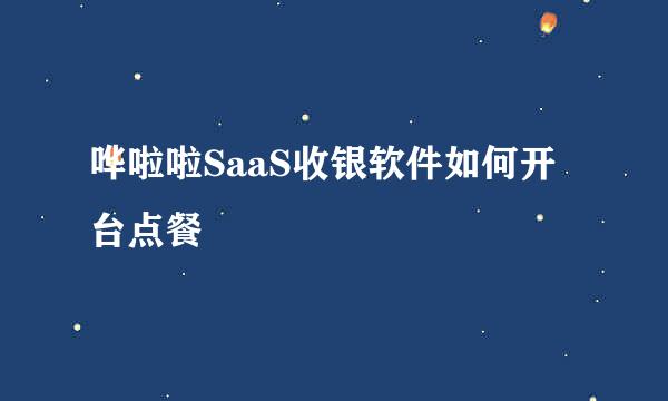 哗啦啦SaaS收银软件如何开台点餐