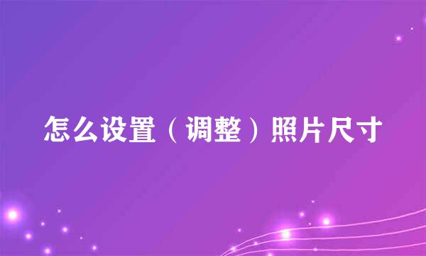 怎么设置（调整）照片尺寸