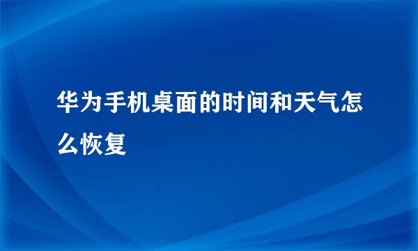 华为手机桌面的时间和天气怎么恢复