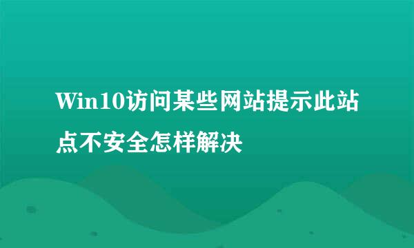 Win10访问某些网站提示此站点不安全怎样解决