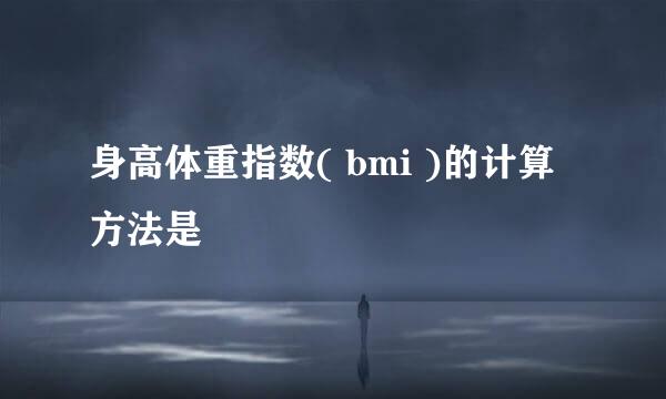 身高体重指数( bmi )的计算方法是